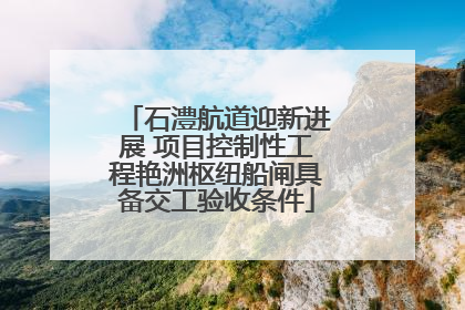 石澧航道迎新进展 项目控制性工程艳洲枢纽船闸具备交工验收条件