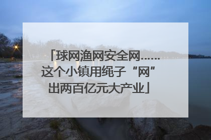 球网渔网安全网……这个小镇用绳子“网”出两百亿元大产业