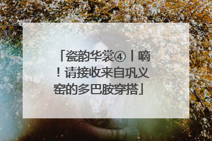 瓷韵华裳④丨嘀！请接收来自巩义窑的多巴胺穿搭