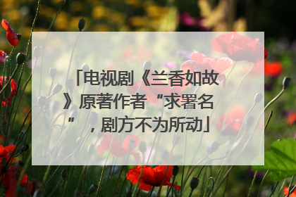 电视剧《兰香如故》原著作者“求署名”，剧方不为所动