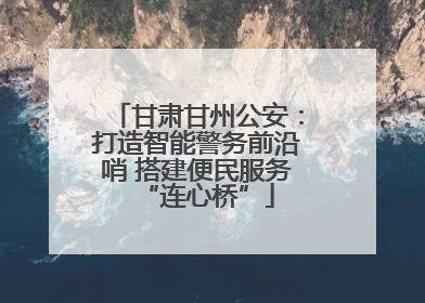 甘肃甘州公安：打造智能警务前沿哨 搭建便民服务“连心桥”