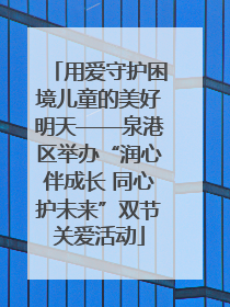 用爱守护困境儿童的美好明天——泉港区举办“润心伴成长 同心护未来”双节关爱活动