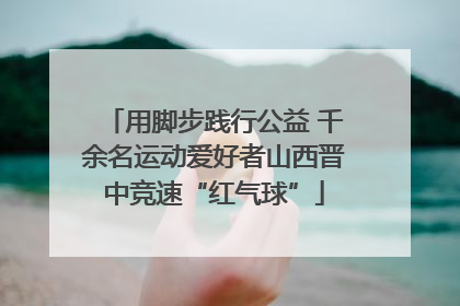 用脚步践行公益 千余名运动爱好者山西晋中竞速“红气球”