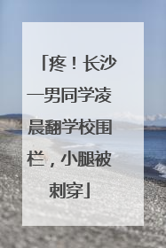 疼！长沙一男同学凌晨翻学校围栏，小腿被刺穿