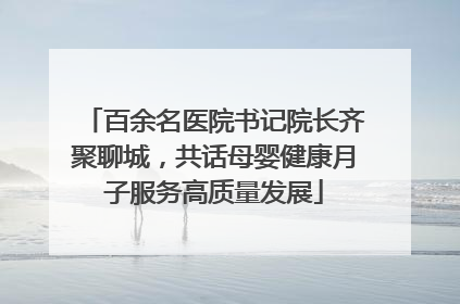 百余名医院书记院长齐聚聊城，共话母婴健康月子服务高质量发展