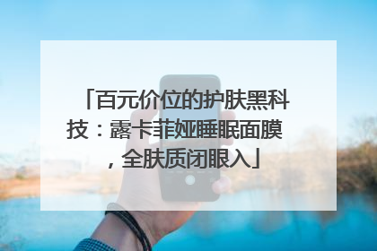 百元价位的护肤黑科技：露卡菲娅睡眠面膜，全肤质闭眼入