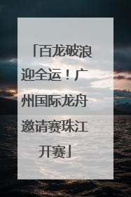 百龙破浪迎全运！广州国际龙舟邀请赛珠江开赛