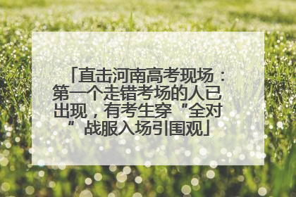 直击河南高考现场：第一个走错考场的人已出现，有考生穿“全对”战服入场引围观