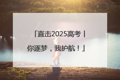 直击2025高考丨你逐梦，我护航！