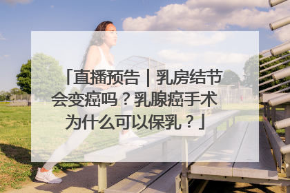 直播预告｜乳房结节会变癌吗？乳腺癌手术为什么可以保乳？