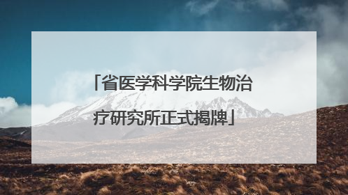 省医学科学院生物治疗研究所正式揭牌