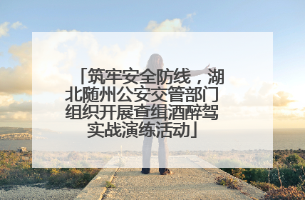 筑牢安全防线，湖北随州公安交管部门组织开展查缉酒醉驾实战演练活动