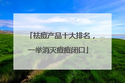 祛痘产品十大排名，一举消灭痘痘闭口