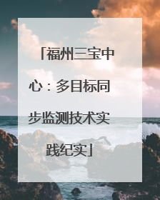 福州三宝中心：多目标同步监测技术实践纪实