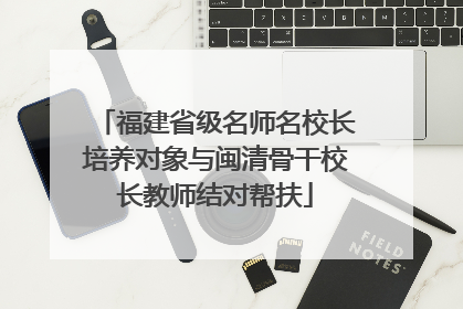 福建省级名师名校长培养对象与闽清骨干校长教师结对帮扶