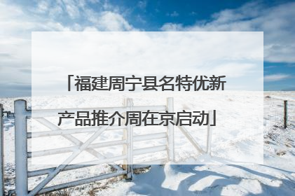 福建周宁县名特优新产品推介周在京启动