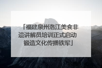 福建泉州洛江美食非遗讲解员培训正式启动 锻造文化传播铁军