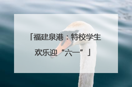 福建泉港：特校学生 欢乐迎“六一”