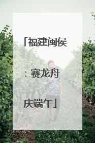 福建闽侯：赛龙舟 庆端午