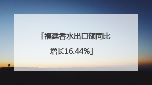 福建香水出口额同比增长16.44%