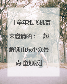 童年纸飞机寄来邀请函：一起解锁山东小众景点·童趣版