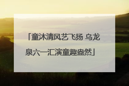 童沐清风艺飞扬 乌龙泉六一汇演童趣盎然