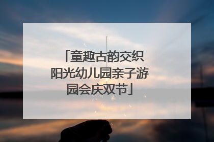 童趣古韵交织 阳光幼儿园亲子游园会庆双节
