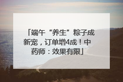 端午“养生”粽子成新宠，订单增4成！中药师：效果有限