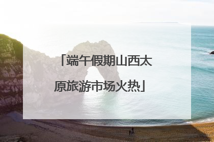 端午假期山西太原旅游市场火热