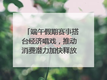 端午假期赛事搭台经济唱戏，推动消费潜力加快释放｜新经济观察
