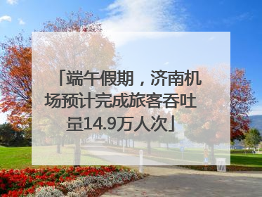 端午假期，济南机场预计完成旅客吞吐量14.9万人次