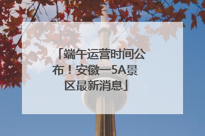 端午运营时间公布！安徽一5A景区最新消息