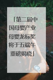 第二届中国母婴产业母婴龙标奖将于五端午重磅揭晓