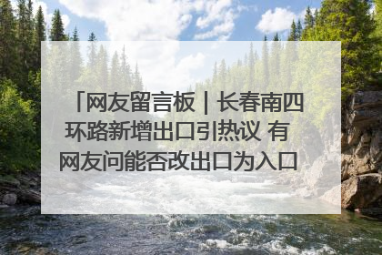 网友留言板｜长春南四环路新增出口引热议 有网友问能否改出口为入口？官方回应来了