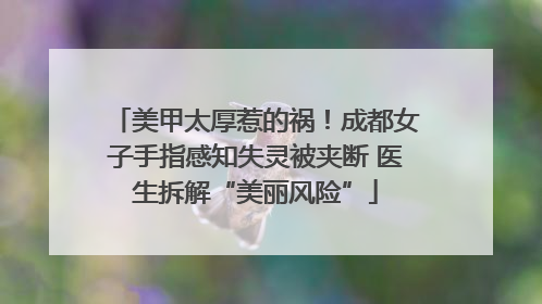 美甲太厚惹的祸！成都女子手指感知失灵被夹断 医生拆解“美丽风险”