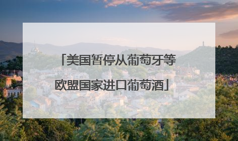 美国暂停从葡萄牙等欧盟国家进口葡萄酒