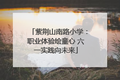 紫荆山南路小学：职业体验绘童心 六一实践向未来