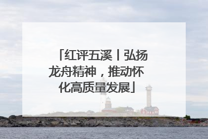 红评五溪丨弘扬龙舟精神，推动怀化高质量发展