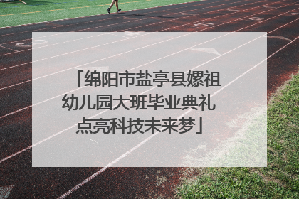 绵阳市盐亭县嫘祖幼儿园大班毕业典礼点亮科技未来梦