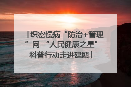织密慢病“防治+管理”网 “人民健康之星”科普行动走进建瓯
