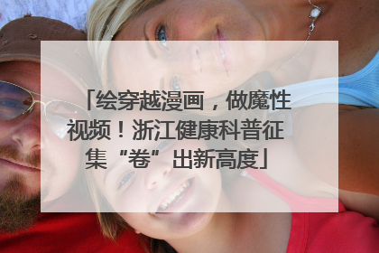 绘穿越漫画，做魔性视频！浙江健康科普征集“卷”出新高度