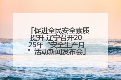 促进全民安全素质提升 辽宁召开2025年“安全生产月”活动新闻发布会