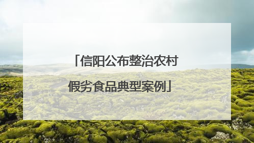 信阳公布整治农村假劣食品典型案例