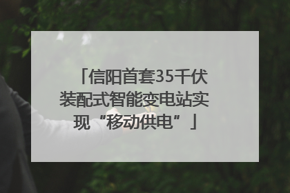 信阳首套35千伏装配式智能变电站实现“移动供电”