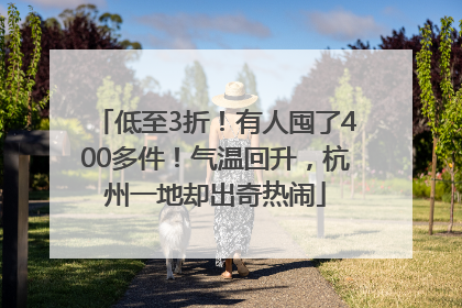 低至3折！有人囤了400多件！气温回升，杭州一地却出奇热闹