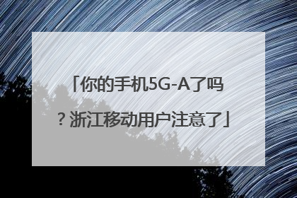 你的手机5G-A了吗？浙江移动用户注意了