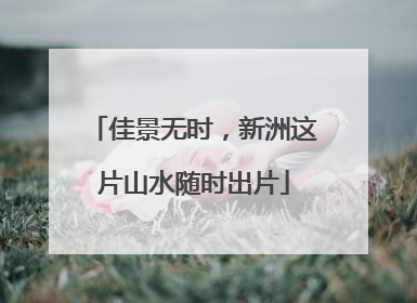 佳景无时，新洲这片山水随时出片