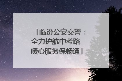 临汾公安交警：全力护航中考路 暖心服务保畅通