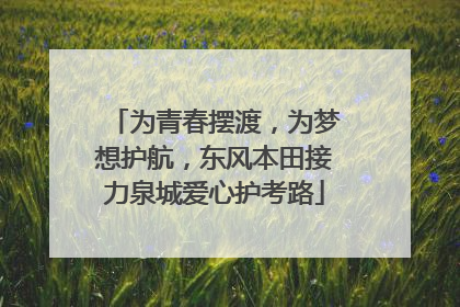 为青春摆渡，为梦想护航，东风本田接力泉城爱心护考路