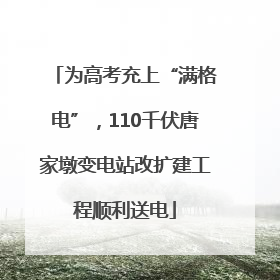 为高考充上“满格电”，110千伏唐家墩变电站改扩建工程顺利送电